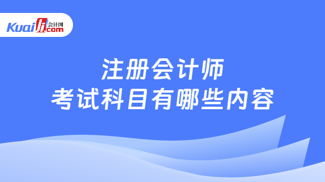 注冊會計師\n考試科目有哪些內(nèi)容