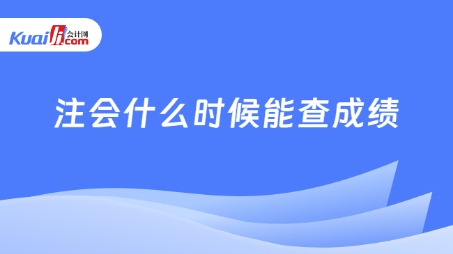 注會(huì)什么時(shí)候能查成績(jī)