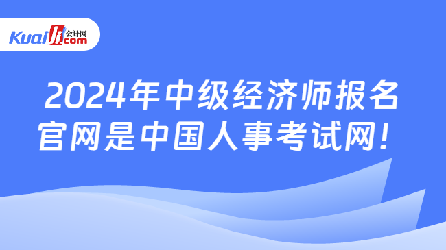 2024年中級經(jīng)濟師報名\n官網(wǎng)是中國人事考試網(wǎng)！