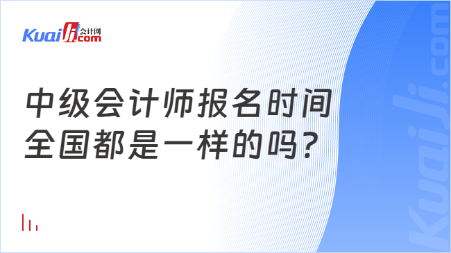 中級會計師報名時間\n全國都是一樣的嗎?