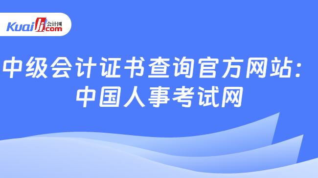 中級會計證書查詢官方網(wǎng)站：\n中國人事考試網(wǎng)