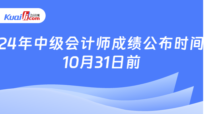 24年中級(jí)會(huì)計(jì)師成績(jī)公布時(shí)間\n10月31日前