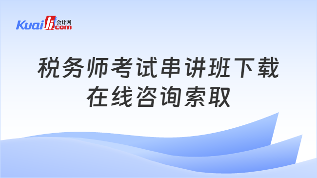 税务师考试串讲班下载\n在线咨询索取