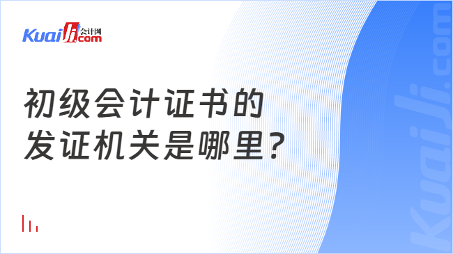 初级会计证书的\n发证机关是哪里?