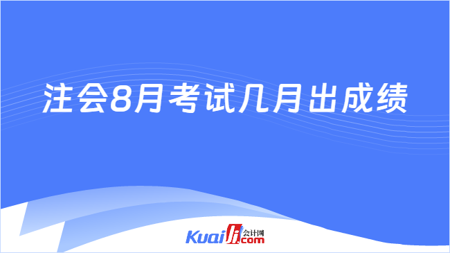 注會(huì)8月考試幾月出成績(jī)