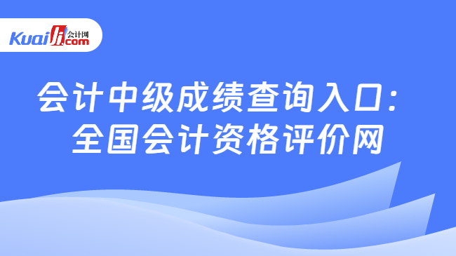 会计中级成绩查询入口：\n全国会计资格评价网