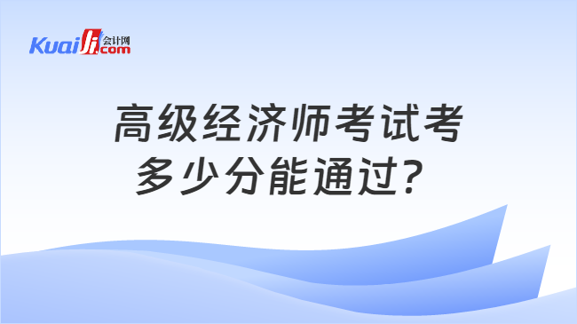 高級經(jīng)濟(jì)師考試考\n多少分能通過？