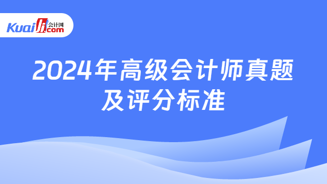 2024年高級(jí)會(huì)計(jì)師真題\n及評(píng)分標(biāo)準(zhǔn)