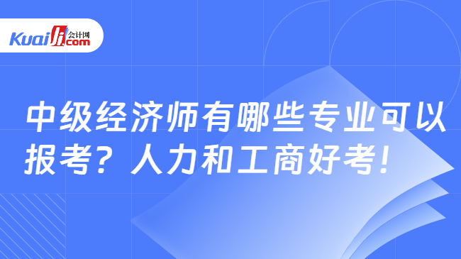 中級經(jīng)濟師有哪些專業(yè)可以\n報考？人力和工商好考！