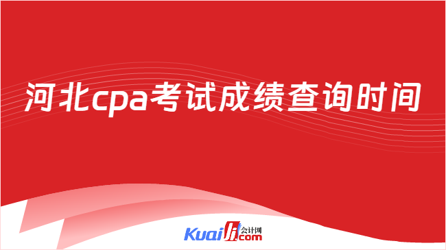 河北cpa考试成绩查询时间