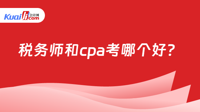 税务师和cpa考哪个好