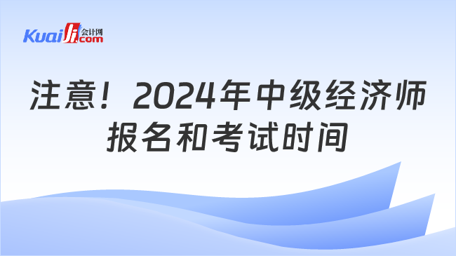 注意！2024年中级经济师\n报名和考试时间