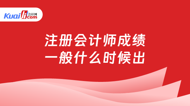 注冊會計師成績\n一般什么時候出