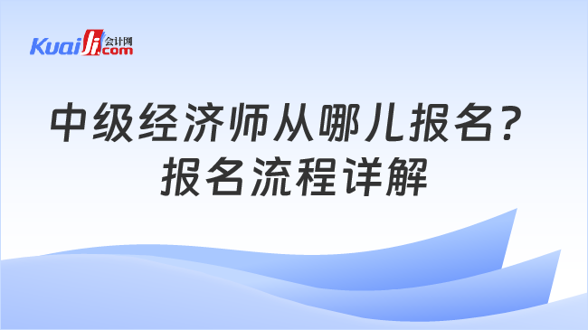 中级经济师从哪儿报名？\n报名流程详解