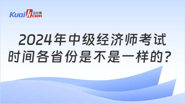 2024年中级经济师考试\n时间各省份是不是一样的？