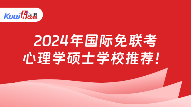 2024年国际免联考\n心理学硕士学校推荐！