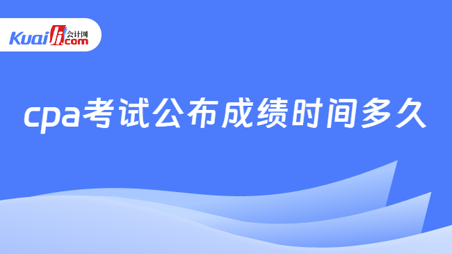 cpa考试公布成绩时间多久