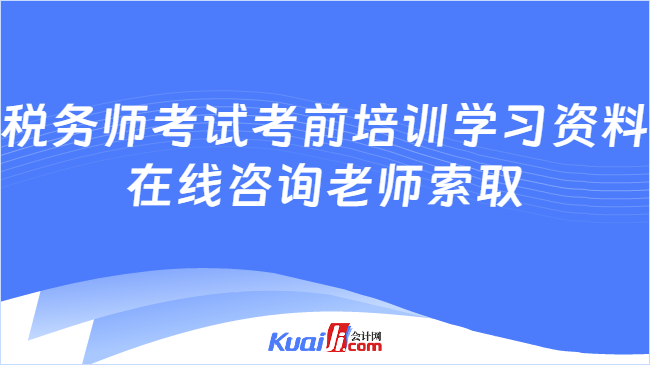 稅務(wù)師考試考前培訓(xùn)學(xué)習(xí)資料\n在線咨詢老師索取