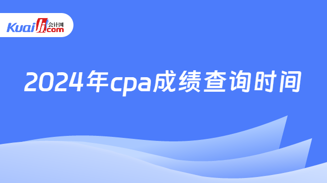 2024年cpa成绩查询时间