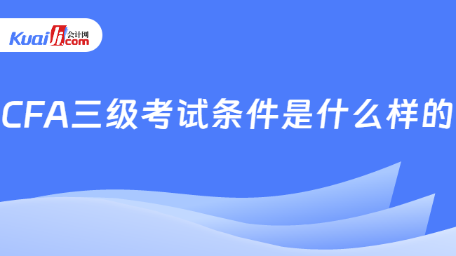 CFA三级考试条件是什么样的