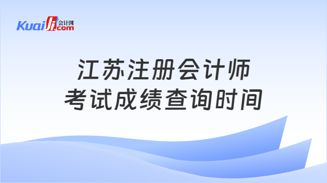 江苏注册会计师\n考试成绩查询时间