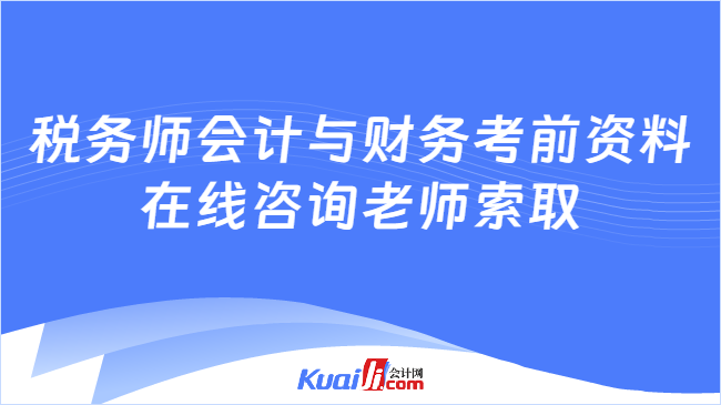 税务师会计与财务考前资料\n在线咨询老师索取