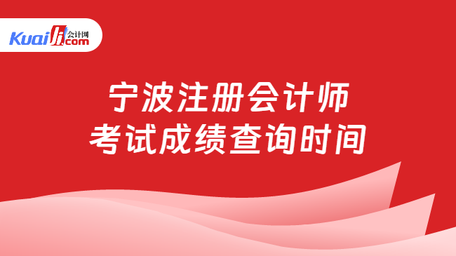 宁波注册会计师\n考试成绩查询时间