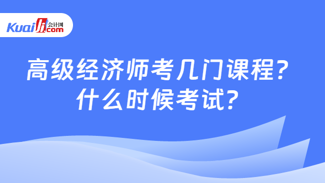 高级经济师考几门课程？\n什么时候考试？