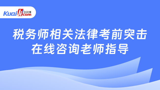 稅務(wù)師相關(guān)法律考前突擊\n在線咨詢老師指導(dǎo)