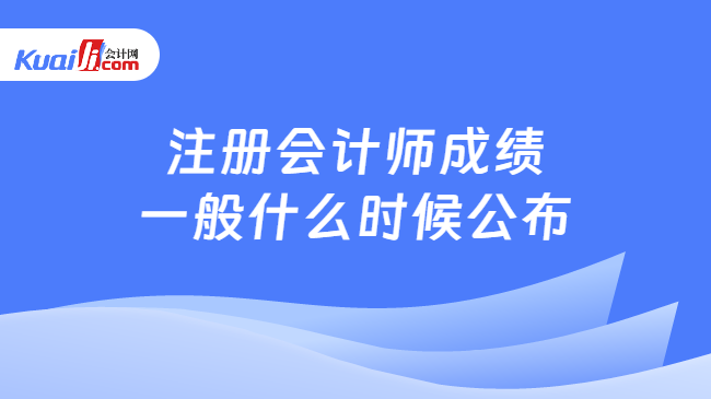 注册会计师成绩\n一般什么时候公布