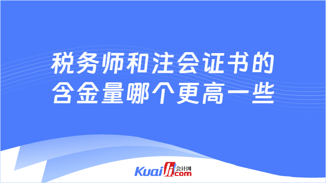 税务师和注会证书的含金量哪个更高一些