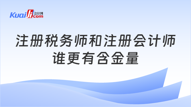 注册税务师和注册会计师谁更有含金量