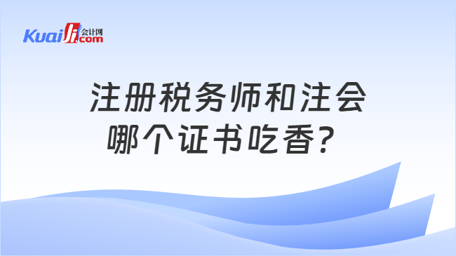 注冊稅務師和注會哪個證書吃香？