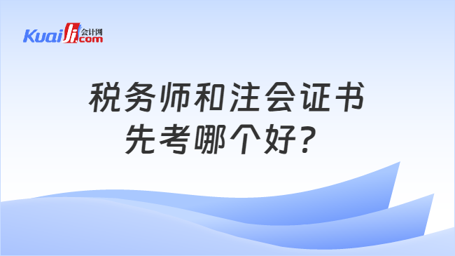 税务师和注会证书先考哪个好？