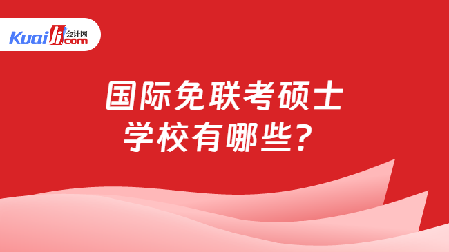 國際免聯(lián)考碩士\n學(xué)校有哪些？