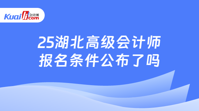 25湖北高级会计师\n报名条件公布了吗