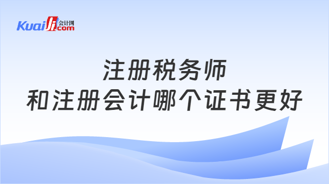 注册税务师和注册会计哪个证书更好