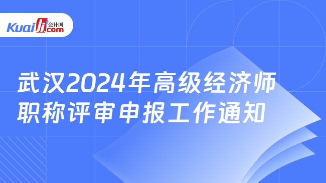 武汉2024年高级经济师\n职称评审申报工作通知