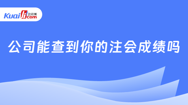 公司能查到你的注会成绩吗