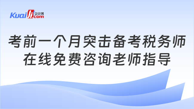 考前一个月突击备考税务师\n在线免费咨询老师指导