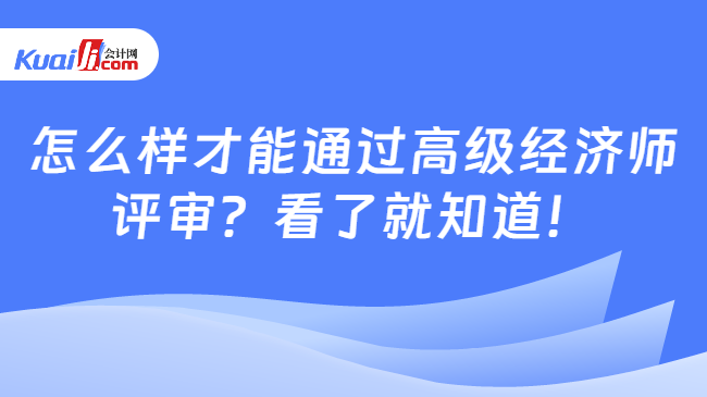 怎么样才能通过高级经济师\n评审？看了就知道！