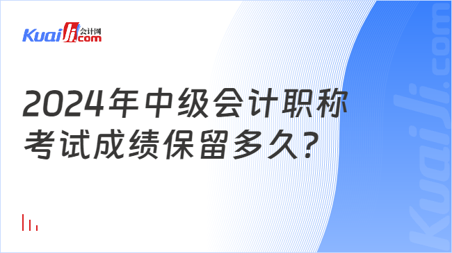 2024年中级会计职称\n考试成绩保留多久？