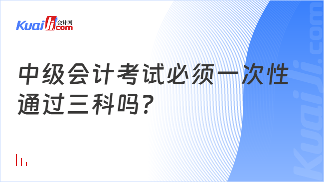 中级会计考试必须一次性\n通过三科吗？