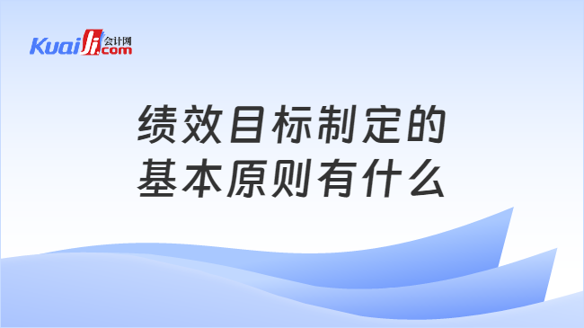 绩效目标制定的\n基本原则有什么