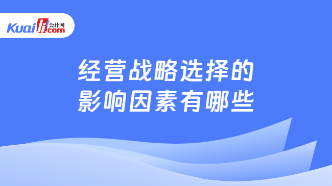 经营战略选择的\n影响因素有哪些