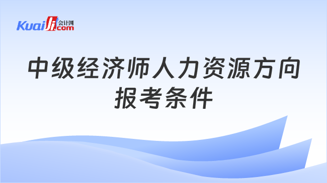 中级经济师人力资源方向\n报考条件