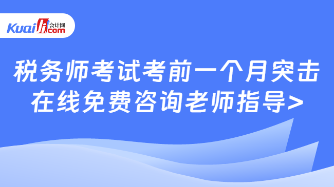 税务师考试考前一个月突击\n在线免费咨询老师指导>