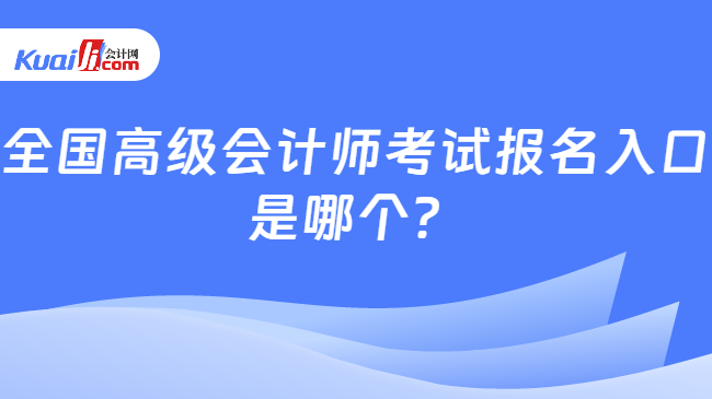 全国高级会计师考试报名入口\n是哪个？