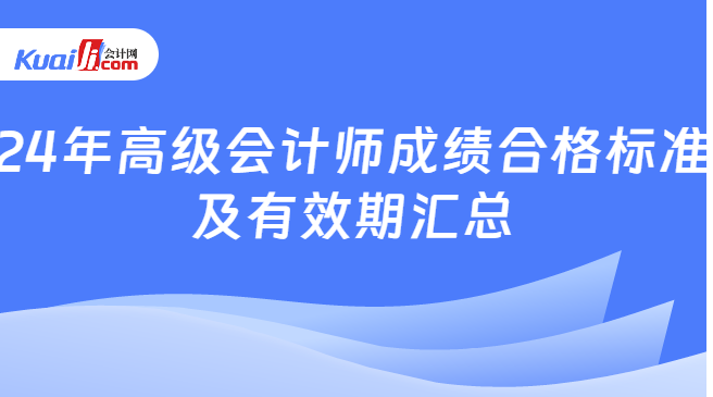 24年高级会计师成绩合格标准\n及有效期汇总