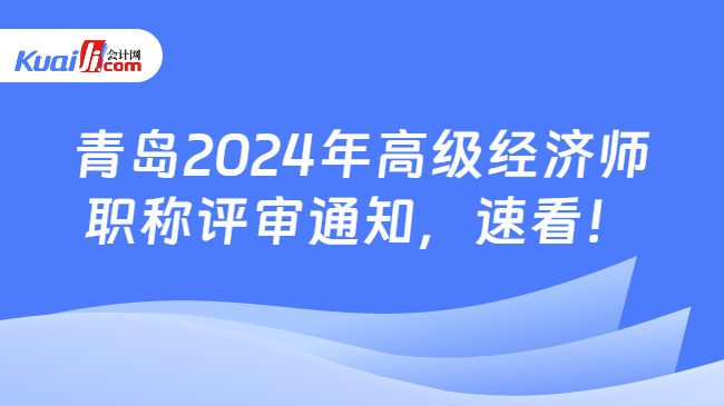 青島2024年高級經濟師\n職稱評審通知，速看！